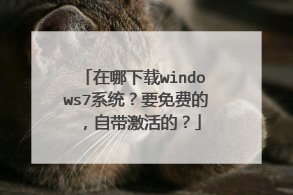 在哪下载windows7系统?要免费的,自带激活的?