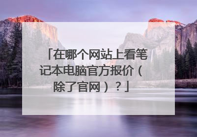 在哪个网站上看笔记本电脑官方报价（除了官网）？