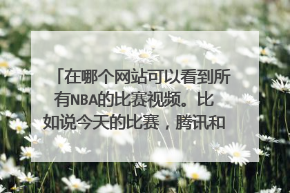在哪个网站可以看到所有NBA的比赛视频。比如说今天的比赛，腾讯和新浪就只播了热火打快船，其它的没有