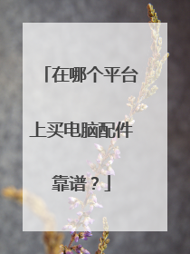 在哪个平台上买电脑配件靠谱?