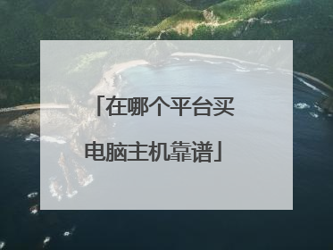 在哪个平台买电脑主机靠谱