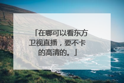 在哪可以看东方卫视直播，要不卡的高清的。