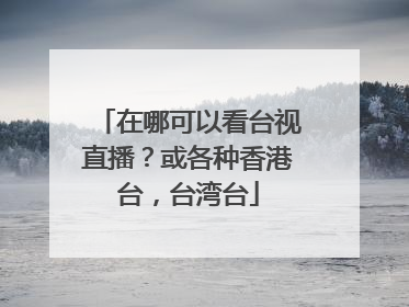 在哪可以看台视直播？或各种香港台，台湾台