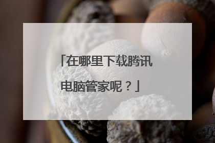 在哪里下载腾讯电脑管家呢？