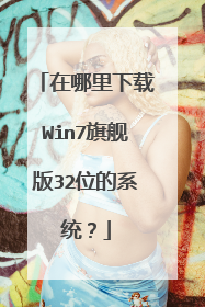 在哪里下载Win7旗舰版32位的系统?