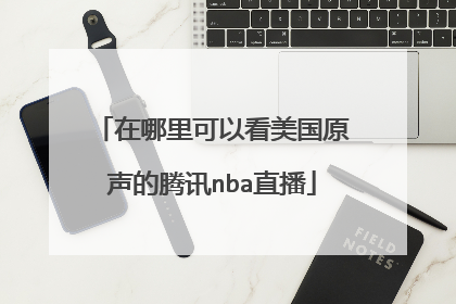 在哪里可以看美国原声的腾讯nba直播