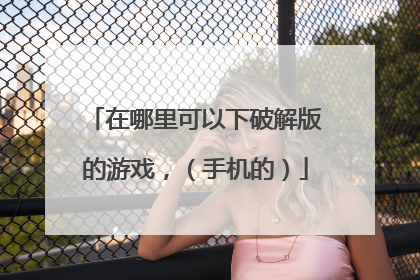 在哪里可以下破解版的游戏，（手机的）