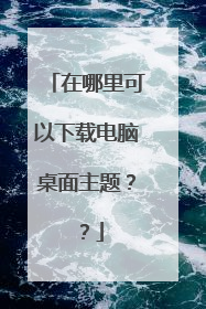 在哪里可以下载电脑桌面主题??