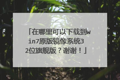 在哪里可以下载到win7原版镜像系统32位旗舰版?谢谢!