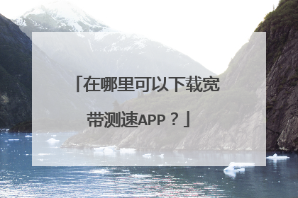 在哪里可以下载宽带测速APP?