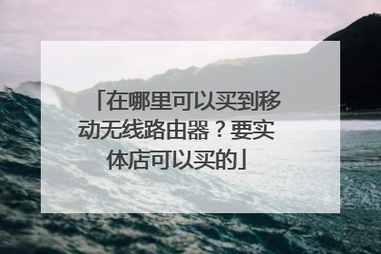 在哪里可以买到移动无线路由器?要实体店可以买的