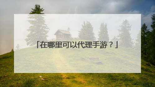在哪里可以代理手游？