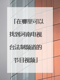 在哪里可以找到河南电视台法制频道的节目视频