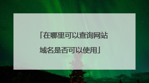 在哪里可以查询网站域名是否可以使用