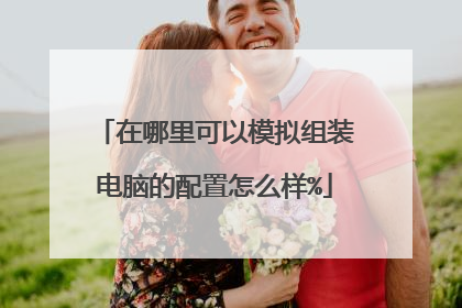 在哪里可以模拟组装电脑的配置怎么样%