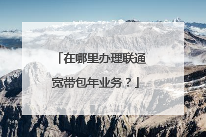 在哪里办理联通宽带包年业务？