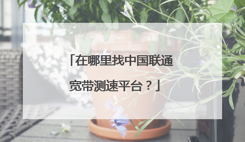 在哪里找中国联通宽带测速平台？