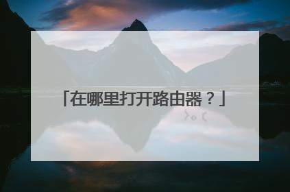 在哪里打开路由器？