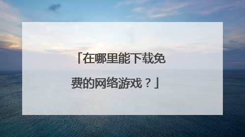 在哪里能下载免费的网络游戏？