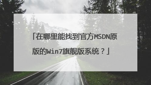 在哪里能找到官方MSDN原版的Win7旗舰版系统？