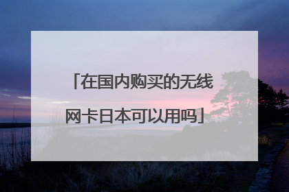 在国内购买的无线网卡日本可以用吗