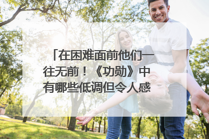 在困难面前他们一往无前！《功勋》中有哪些低调但令人感动的人物？