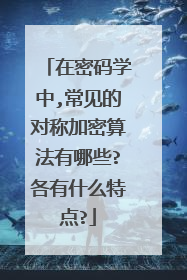 在密码学中,常见的对称加密算法有哪些?各有什么特点?