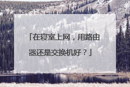 在寝室上网，用路由器还是交换机好？