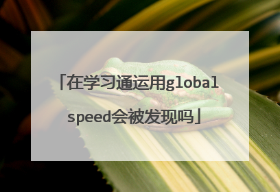 在学习通运用global speed会被发现吗