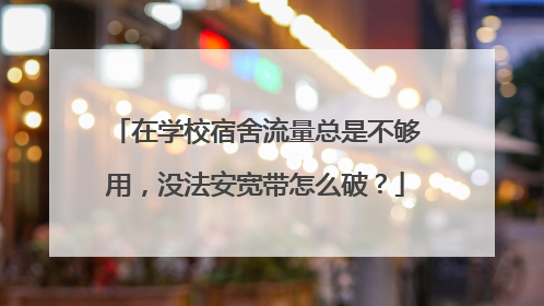 在学校宿舍流量总是不够用,没法安宽带怎么破?