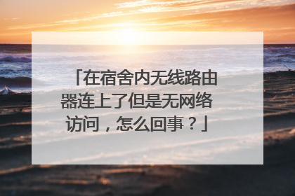 在宿舍内无线路由器连上了但是无网络访问，怎么回事？