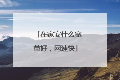 在家安什么宽带好，网速快
