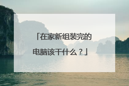 在家新组装完的电脑该干什么?