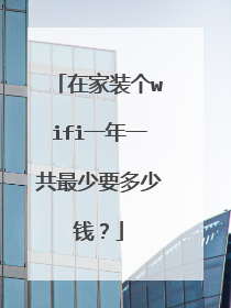 在家装个wifi一年一共最少要多少钱？