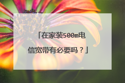 在家装500m电信宽带有必要吗？