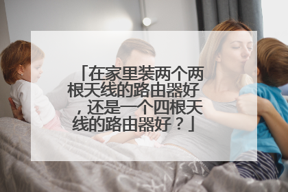 在家里装两个两根天线的路由器好,还是一个四根天线的路由器好?