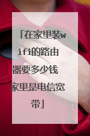 在家里装wifi的路由器要多少钱 家里是电信宽带