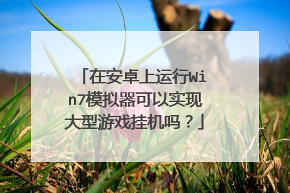 在安卓上运行Win7模拟器可以实现大型游戏挂机吗?