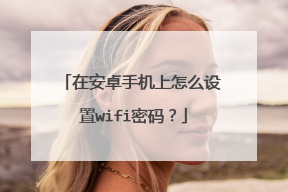 在安卓手机上怎么设置wifi密码？