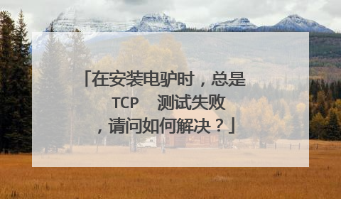 在安装电驴时，总是   TCP  测试失败，请问如何解决？