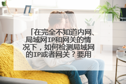 在完全不知道内网、局域网IP和网关的情况下,如何检测局域网的IP或者网关?要用到什么软件工具么?
