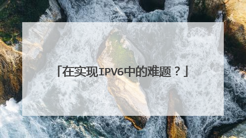 在实现IPV6中的难题?