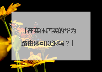 在实体店买的华为路由器可以退吗?