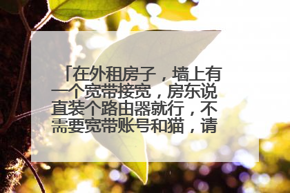 在外租房子，墙上有一个宽带接宽，房东说直装个路由器就行，不需要宽带账号和猫，请问真的这样吗？