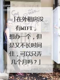在外租房没有WIFI,想办一个,但是又不长时间住,可以只弄几个月吗?