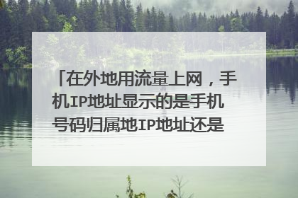 在外地用流量上网,手机IP地址显示的是手机号码归属地IP地址还是异地所在地的IP?