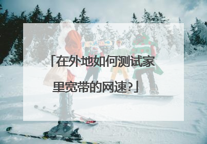 在外地如何测试家里宽带的网速?