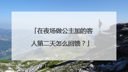 在夜场做公主加的客人第二天怎么回馈?