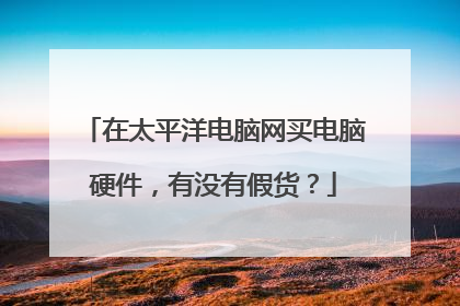在太平洋电脑网买电脑硬件,有没有假货?