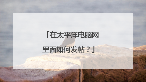 在太平洋电脑网里面如何发帖？